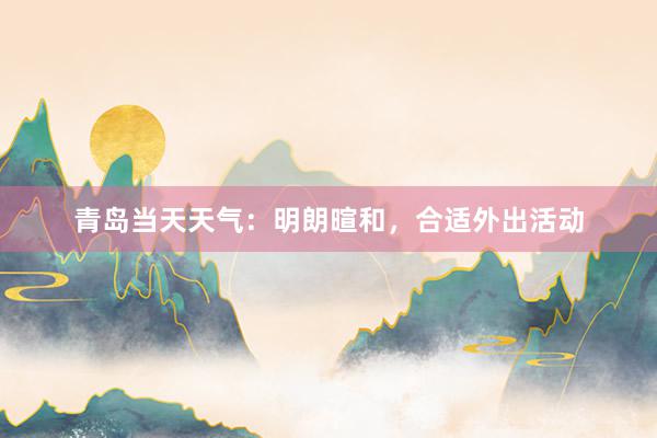 青岛当天天气：明朗暄和，合适外出活动