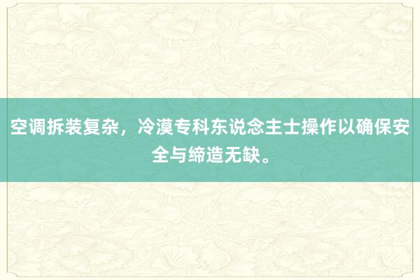 空调拆装复杂，冷漠专科东说念主士操作以确保安全与缔造无缺。